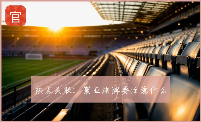 热点关联:寰亚棋牌要注意什么