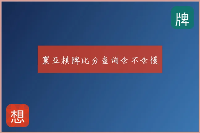 寰亚棋牌比分查询会不会慢