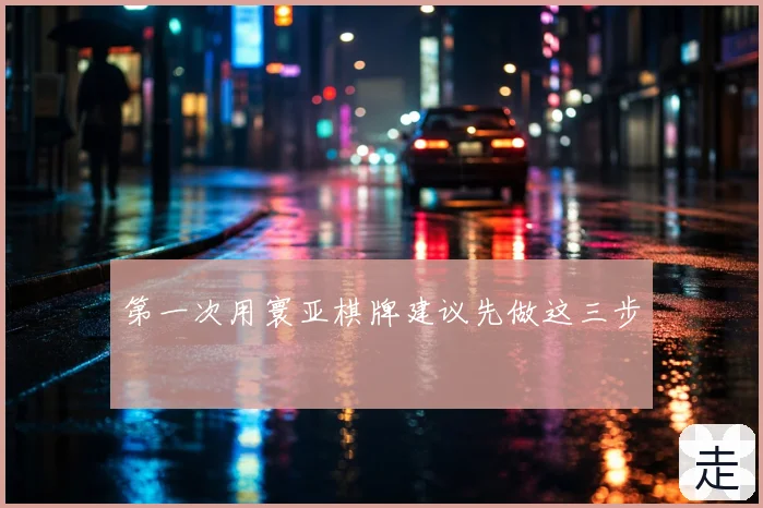 第一次用寰亚棋牌建议先做这三步