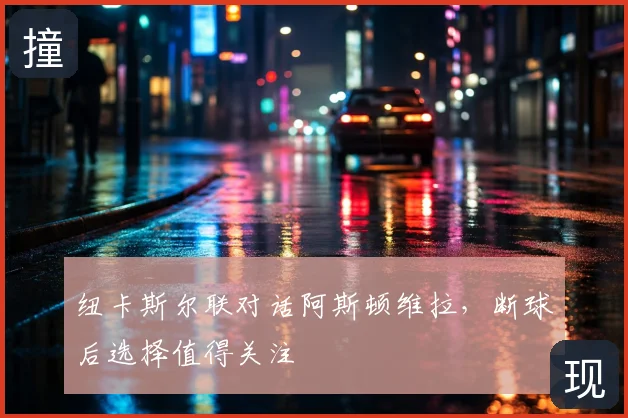 纽卡斯尔联对话阿斯顿维拉，断球后选择值得关注