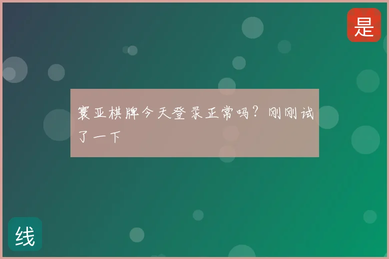 寰亚棋牌今天登录正常吗？刚刚试了一下
