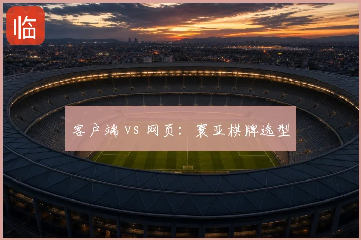客户端 vs 网页：寰亚棋牌选型